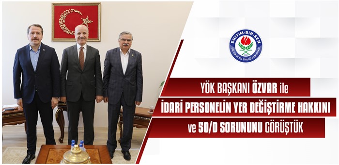 YÖK Başkanı Özvar ile idari personelin yer değiştirme hakkını ve 50/d sorununu görüştük